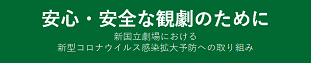 新国立劇場における新型コロナウイルス感染拡大予防への取り組みはこちら