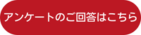 アンケートのご回答はこちら