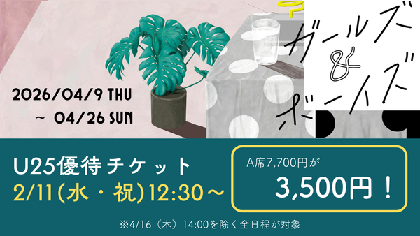 『ガールズ＆ボーイズ』のU25優待チケットはこちらから。​